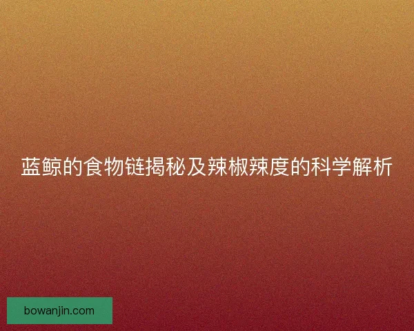 蓝鲸的食物链揭秘及辣椒辣度的科学解析