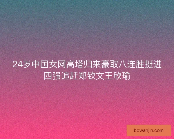 24岁中国女网高塔归来豪取八连胜挺进四强追赶郑钦文王欣瑜